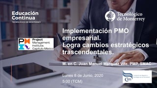 Implementación PMO
empresarial.
Logra cambios estratégicos
trascendentales.
M. en C. Juan Manuel Márquez Vite, PMP, SMAC
Lunes 8 de Junio, 2020
5:00 (TCM)
 