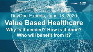 © 2020 Basel Area Business & Innovation, all rights reserved.
DayOne Experts, June 18, 2020
Value Based Healthcare
Why is it needed? How is it done?
Who will benefit from it?
 