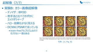 超解像（7/7）
• 実験B: カラー画像超解像
– デノイザ：BM3D
– 他手法と比べてわずかに
エッジがシャープ
– ハロー効果も少なく見える
– DCNNにPSNRで劣っている
• train-freeアルゴリズムなので
仕方ない一面はある
29
引用：[1; Fig. 8]
 