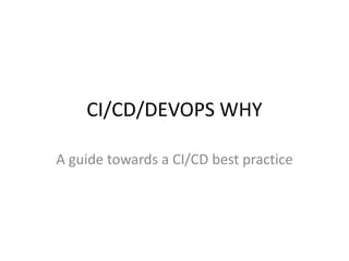 CI/CD/DEVOPS WHY
A guide towards a CI/CD best practice
 