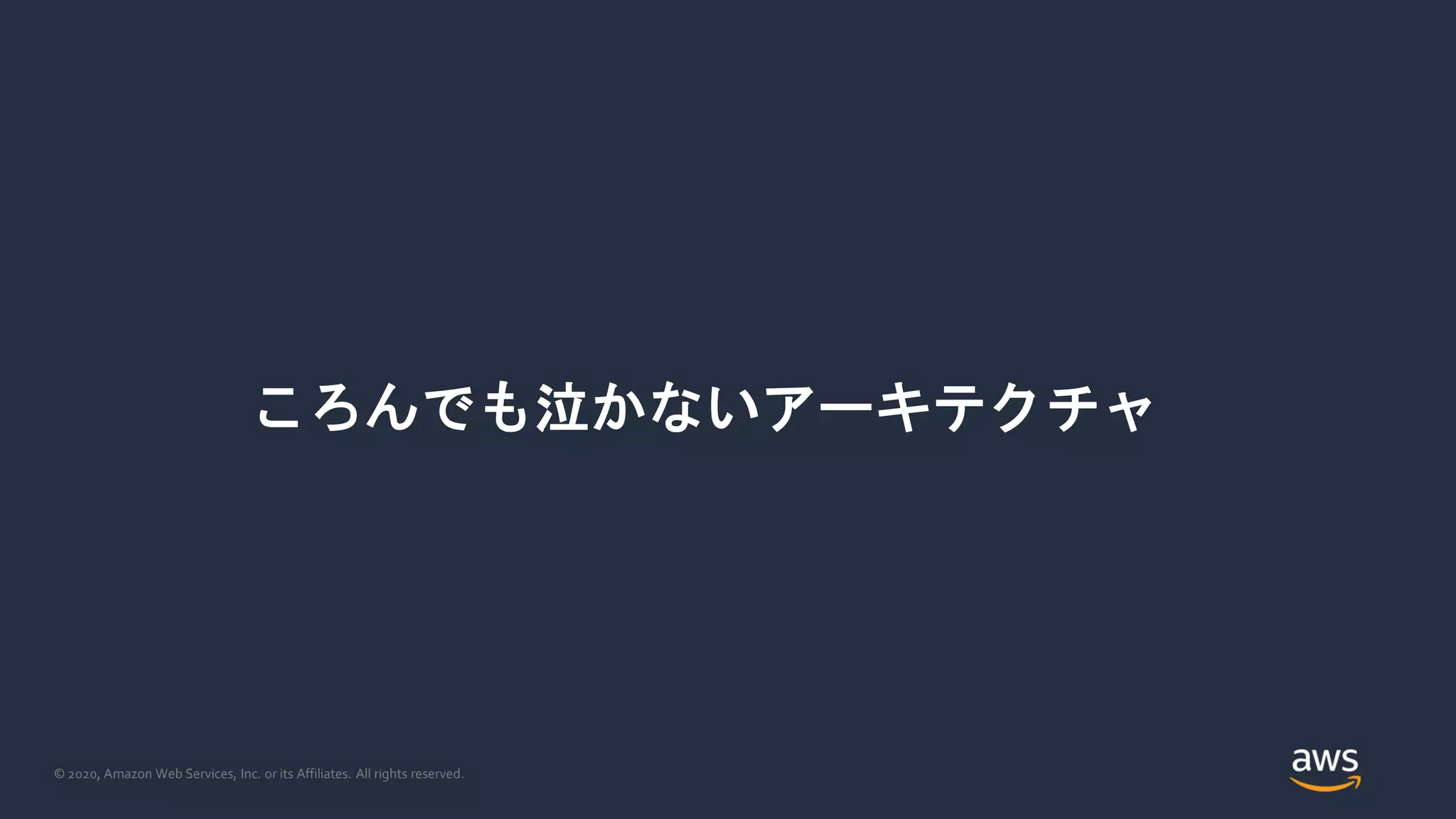 © 2020, Amazon Web Services, Inc. or its Affiliates. All rights reserved.
ころんでも泣かないアーキテクチャ
 