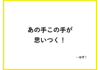 あの手この手が
思いつく！
…はず！
 