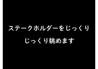 ステークホルダーをじっくり
じっくり眺めます
 