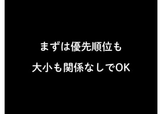 まずは優先順位も
大小も関係なしでOK
 