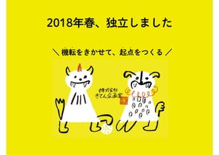 2018年春、独立しました
＼ 機転をきかせて、起点をつくる ／
• • • •
 