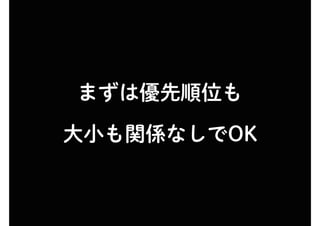 まずは優先順位も
大小も関係なしでOK
 