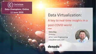 Data Virtualization:
A key to real-time insights in a
post-COVID world
Chris Day
Director
APAC Sales Engineering
cday@denodo.com
Data Champions, Online
11 June 2020
 