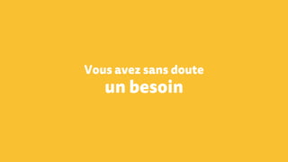 Vous avez sans doute
un besoin
 
