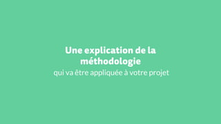 Une explication de la
méthodologie
qui va être appliquée à votre projet
 