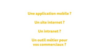 Une application mobile ?
Un intranet ?
Un site internet ?
Un outil métier pour
vos commerciaux ?
 