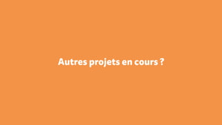 Autres projets en cours ?
 