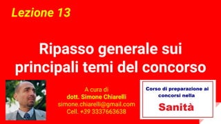 Ripasso generale sui
principali temi del concorso
Lezione 13
A cura di
dott. Simone Chiarelli
simone.chiarelli@gmail.com
Cell. +39 3337663638
 