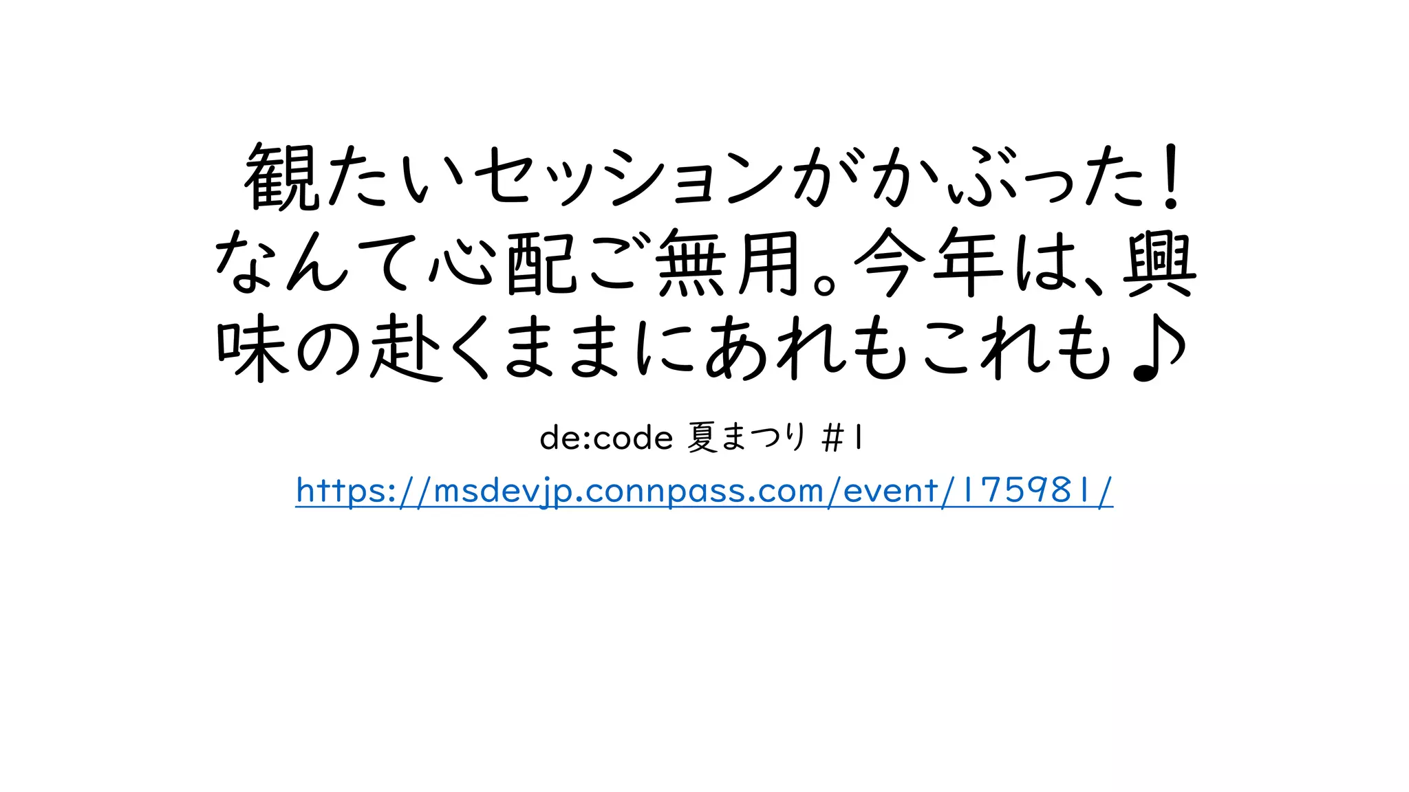 観たいセッションがかぶった！
なんて心配ご無用。今年は、興
味の赴くままにあれもこれも♪
de:code 夏まつり #1
https://msdevjp.connpass.com/event/175981/
 