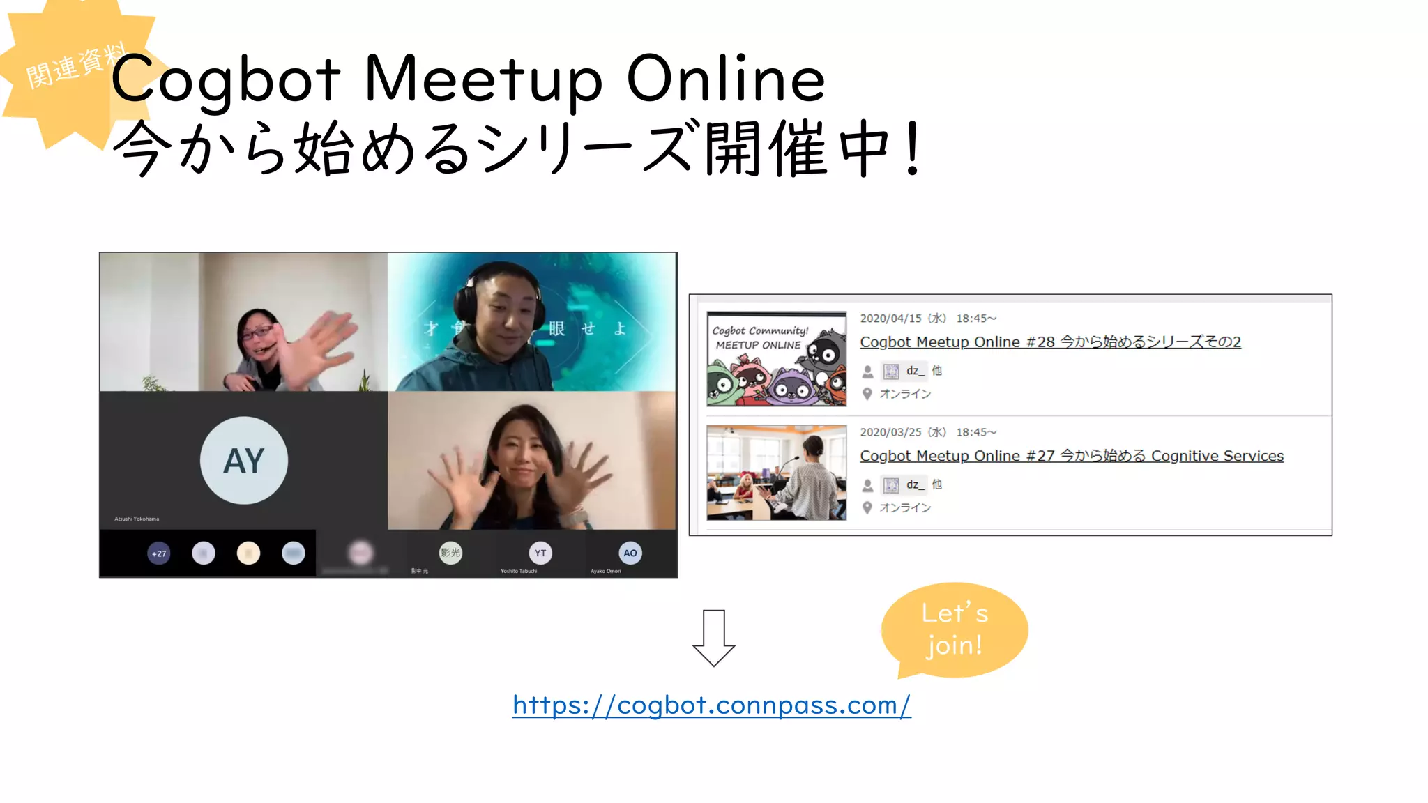 Cogbot Meetup Online
今から始めるシリーズ開催中！
https://cogbot.connpass.com/
Let’s
join!
 