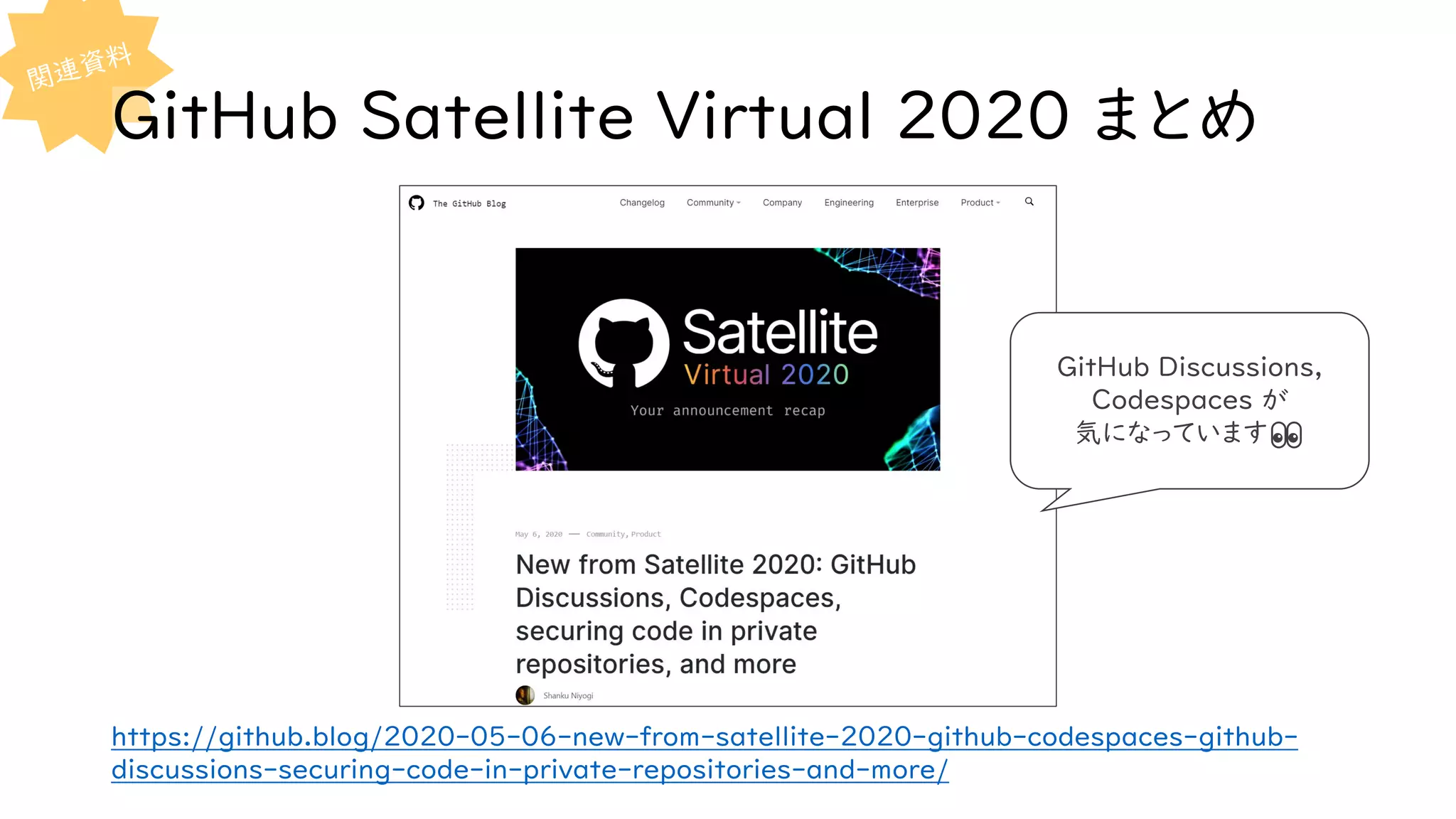 GitHub Satellite Virtual 2020 まとめ
https://github.blog/2020-05-06-new-from-satellite-2020-github-codespaces-github-
discussions-securing-code-in-private-repositories-and-more/
GitHub Discussions,
Codespaces が
気になっています👀
 