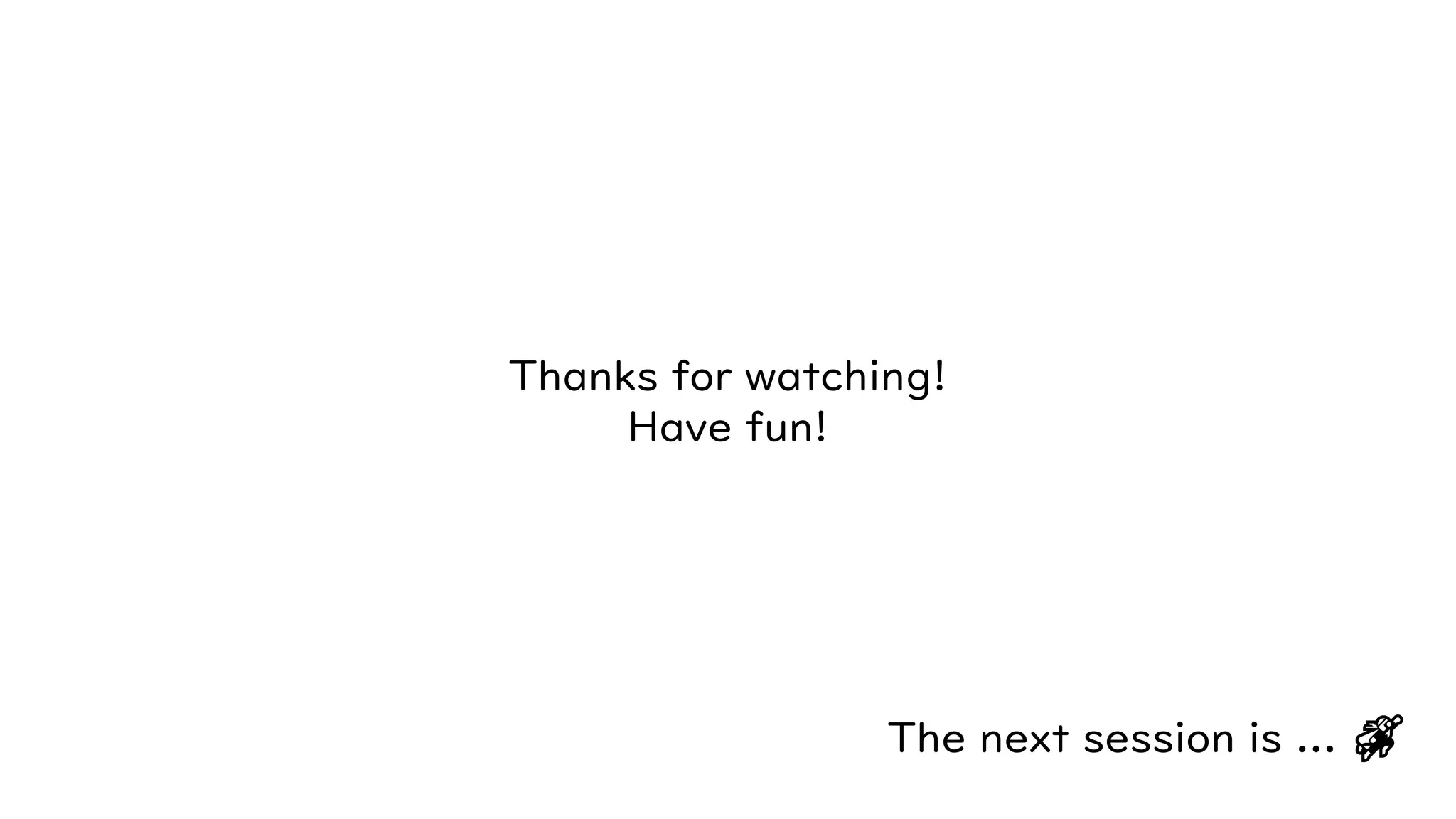 The next session is ... 🐱‍🏍
Thanks for watching!
Have fun!
 