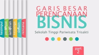 BISNIS
PERENCANAAN
Sekolah Tinggi Pariwisata Trisakti
rencana
desain
keuanga
n
lampiran
penempat
an
kesimpul
an
G A R I S B E S A R
part
2
 