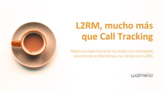 L2RM, mucho más
que Call Tracking
Mejora la experiencia de tus leads y tus resultados,
conectando tu Marketing y tus Ventas con L2RM.
 