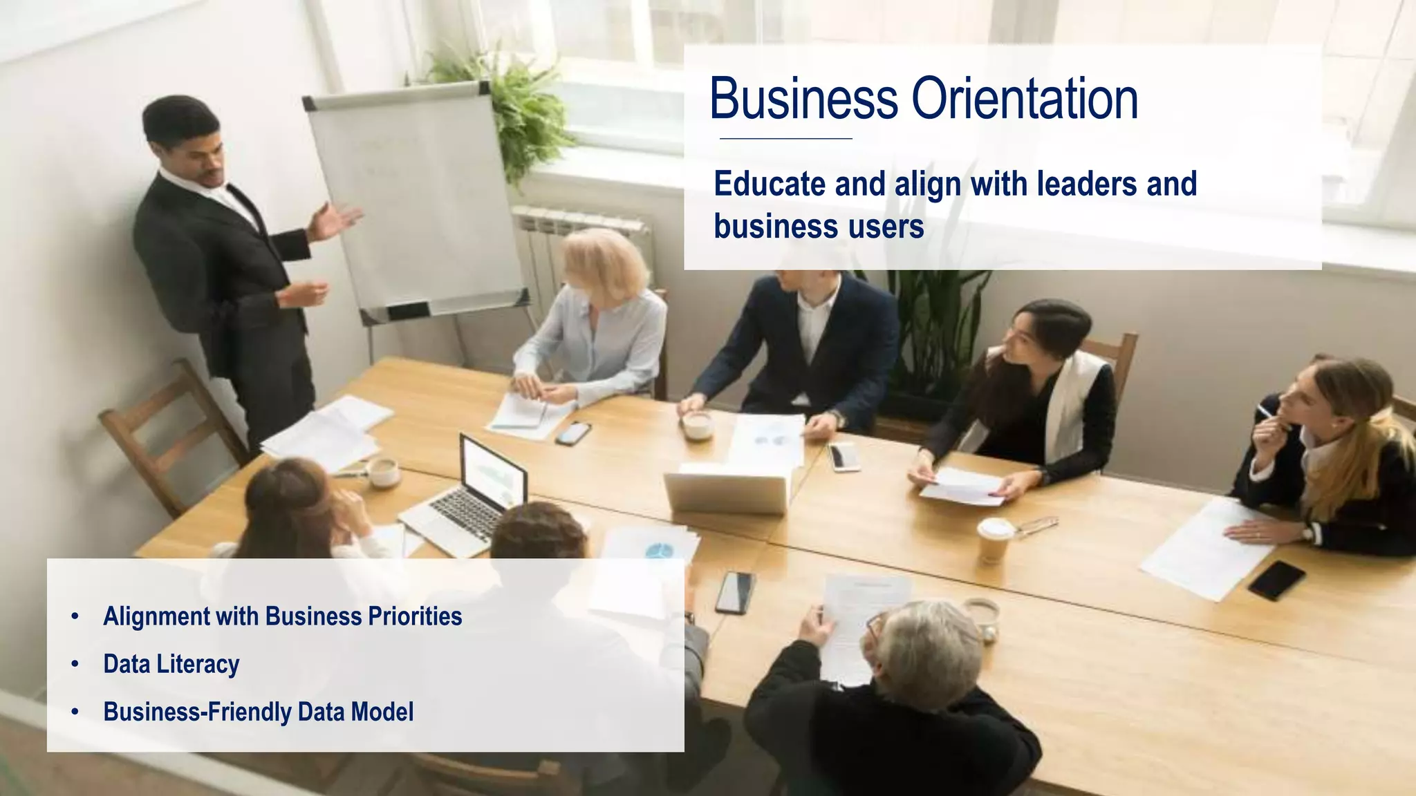 Your Data and Analytics CoE
Business Orientation
• Alignment with Business Priorities
• Data Literacy
• Business-Friendly Data Model
Educate and align with leaders and
business users
 