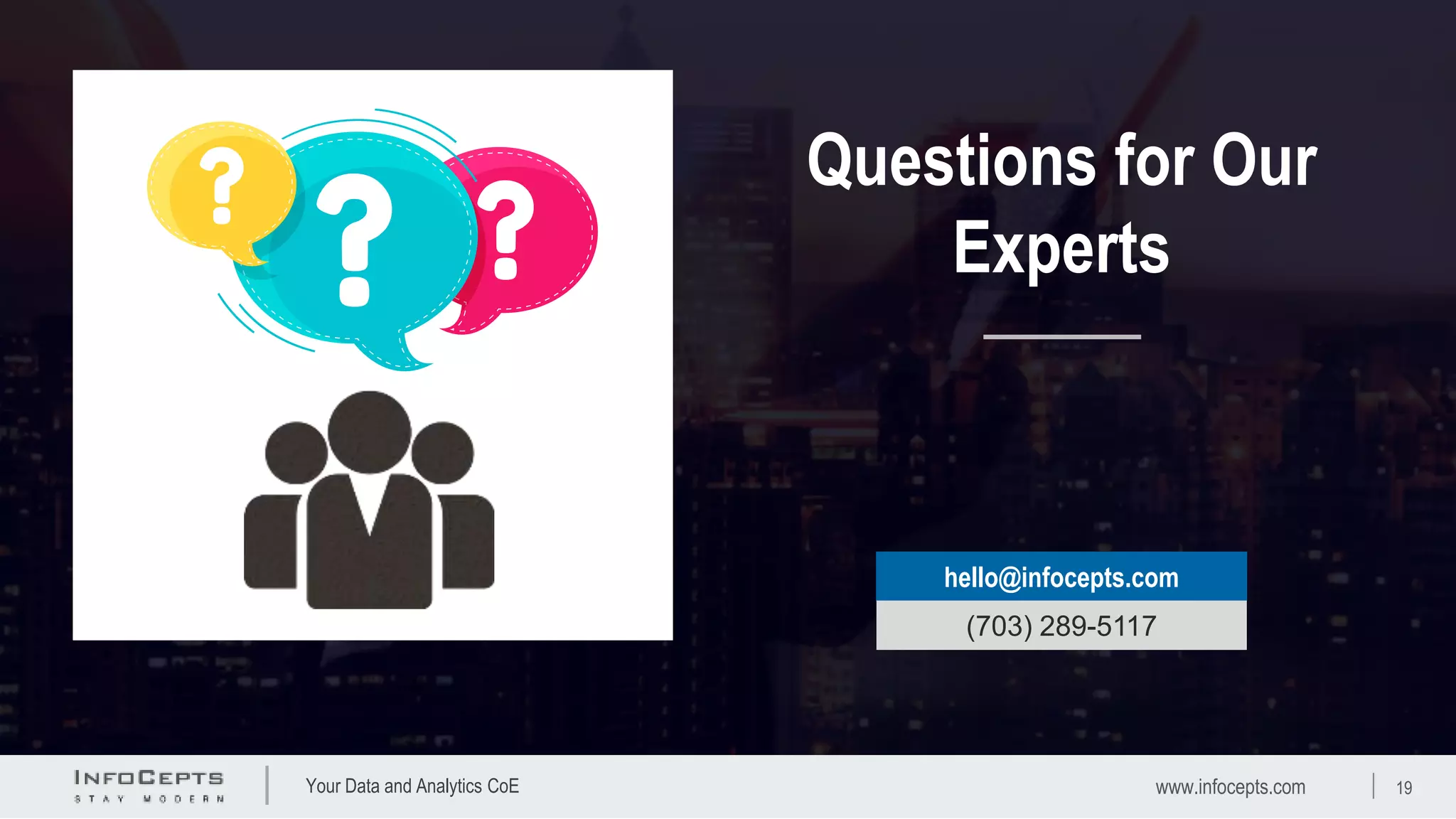 Your Data and Analytics CoE
hello@infocepts.com
(703) 289-5117
Questions for Our
Experts
www.infocepts.com 19
 