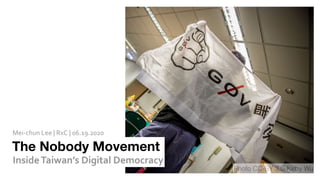 Photo CC-BY 3.0-Kirby Wu
Inside	Taiwan’s	Digital	Democracy
The Nobody Movement
Mei-chun	Lee	|	RxC	|	06.19.2020
 