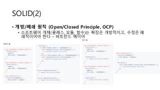SOLID(2)
• 개방/폐쇄 원칙 (Open/Closed Principle, OCP)
• 소프트웨어 개체(클래스, 모듈, 함수)는 확장은 개방적이고, 수정은 폐
쇄적이어야 한다 – 버트란드 메이어
 