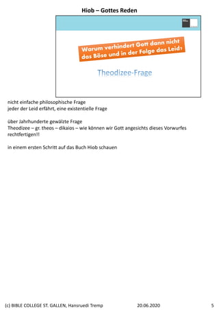 nicht einfache philosophische Frage
jeder der Leid erfährt, eine existentielle Frage
über Jahrhunderte gewälzte Frage
Theodizee – gr. theos – dikaios – wie können wir Gott angesichts dieses Vorwurfes 
rechtfertigen!!
in einem ersten Schritt auf das Buch Hiob schauen
Hiob – Gottes Reden
20.06.2020(c) BIBLE COLLEGE ST. GALLEN, Hansruedi Tremp 5
 
