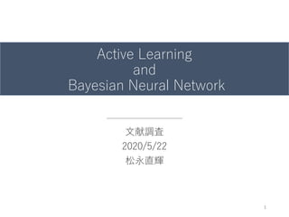 Active Learning
and
Bayesian Neural Network
文献調査
2020/5/22
松永直輝
1
 
