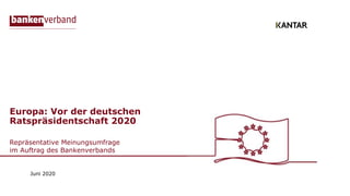 Europa: Vor der deutschen
Ratspräsidentschaft 2020
Repräsentative Meinungsumfrage
im Auftrag des Bankenverbands
Juni 2020
 
