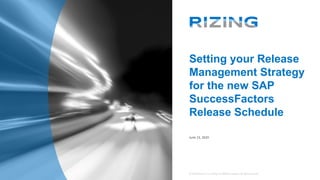 ©2020 Rizing LLC or a Rizing LLC affiliate company. All rights reserved. ©2020 Rizing LLC or a Rizing LLC affiliate company. All rights reserved.
Setting your Release
Management Strategy
for the new SAP
SuccessFactors
Release Schedule
June 23, 2020
 