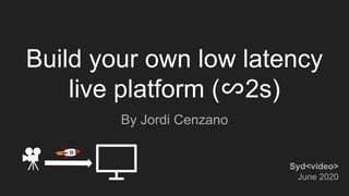 Build your own low latency
live platform (∽2s)
By Jordi Cenzano
Syd<video>
June 2020
 