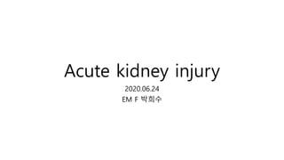 Acute kidney injury
2020.06.24
EM F 박희수
 