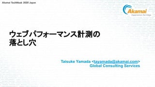 © 2020 Akamai1
ウェブパフォーマンス計測の
落とし穴
Taisuke Yamada <tayamada@akamai.com>
Global Consulting Services
 