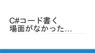 C#コード書く
場面がなかった…
 