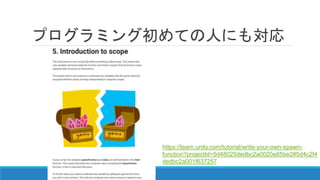 プログラミング初めての人にも対応
https://learn.unity.com/tutorial/write-your-own-spawn-
function?projectId=5d48025dedbc2a0020e85be2#5d4c2f4
dedbc2a001f637257
 