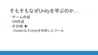 そもそもなぜUnityを学ぶのか…
◦ゲーム作成
◦VR作成
◦その他 
◦ClusterなどUnityを利用したツール
 