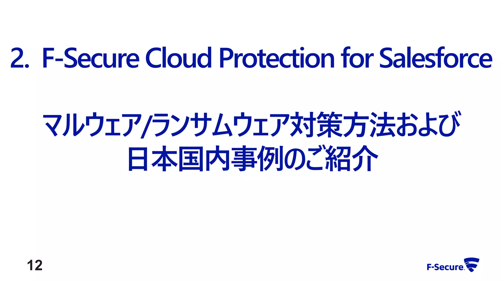 2. F-Secure Cloud Protection for Salesforce
マルウェア/ランサムウェア対策方法および
日本国内事例のご紹介
12
 