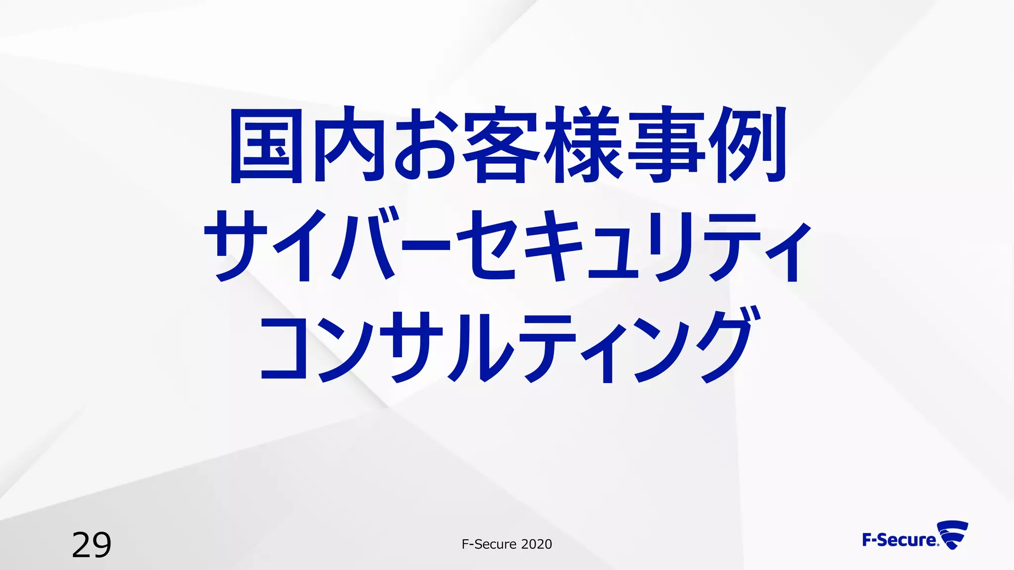 F-Secure 2020
29
国内お客様事例
サイバーセキュリティ
コンサルティング
 