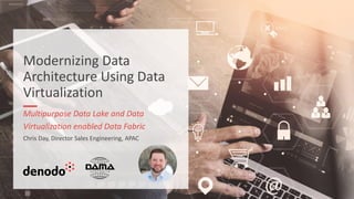 Modernizing Data
Architecture Using Data
Virtualization
Multipurpose Data Lake and Data
Virtualization enabled Data Fabric
Chris Day, Director Sales Engineering, APAC
 