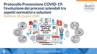 www.taleaconsulting.it
Protocollo Prevenzione COVID-19:
l’evoluzione dei processi aziendali tra
aspetti normativi e soluzioni
Webinar 26 Giugno 2020
 