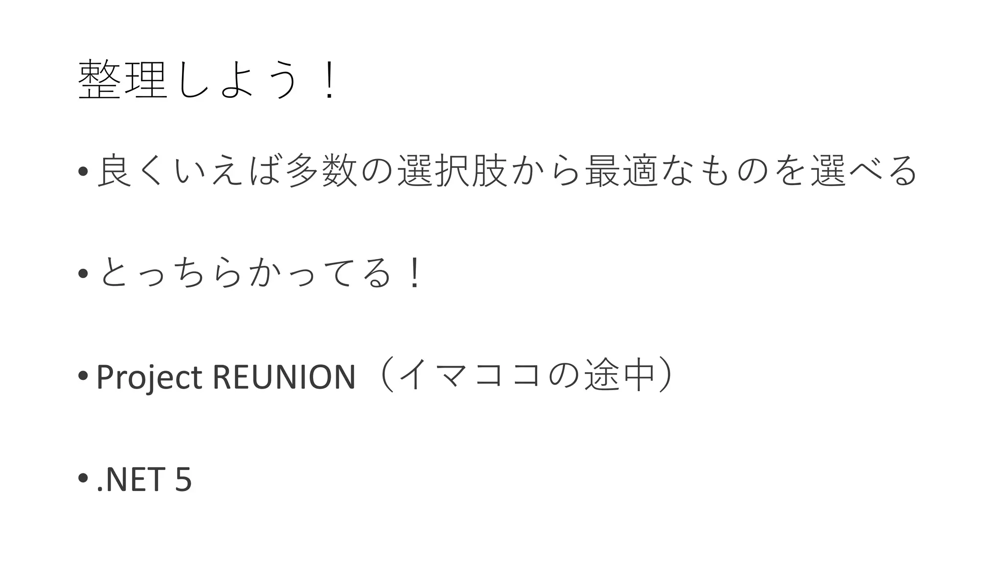 • 良くいえば多数の選択肢から最適なものを選べる
• とっちらかってる！
• Project REUNION（イマココの途中）
• .NET 5
整理しよう！
 