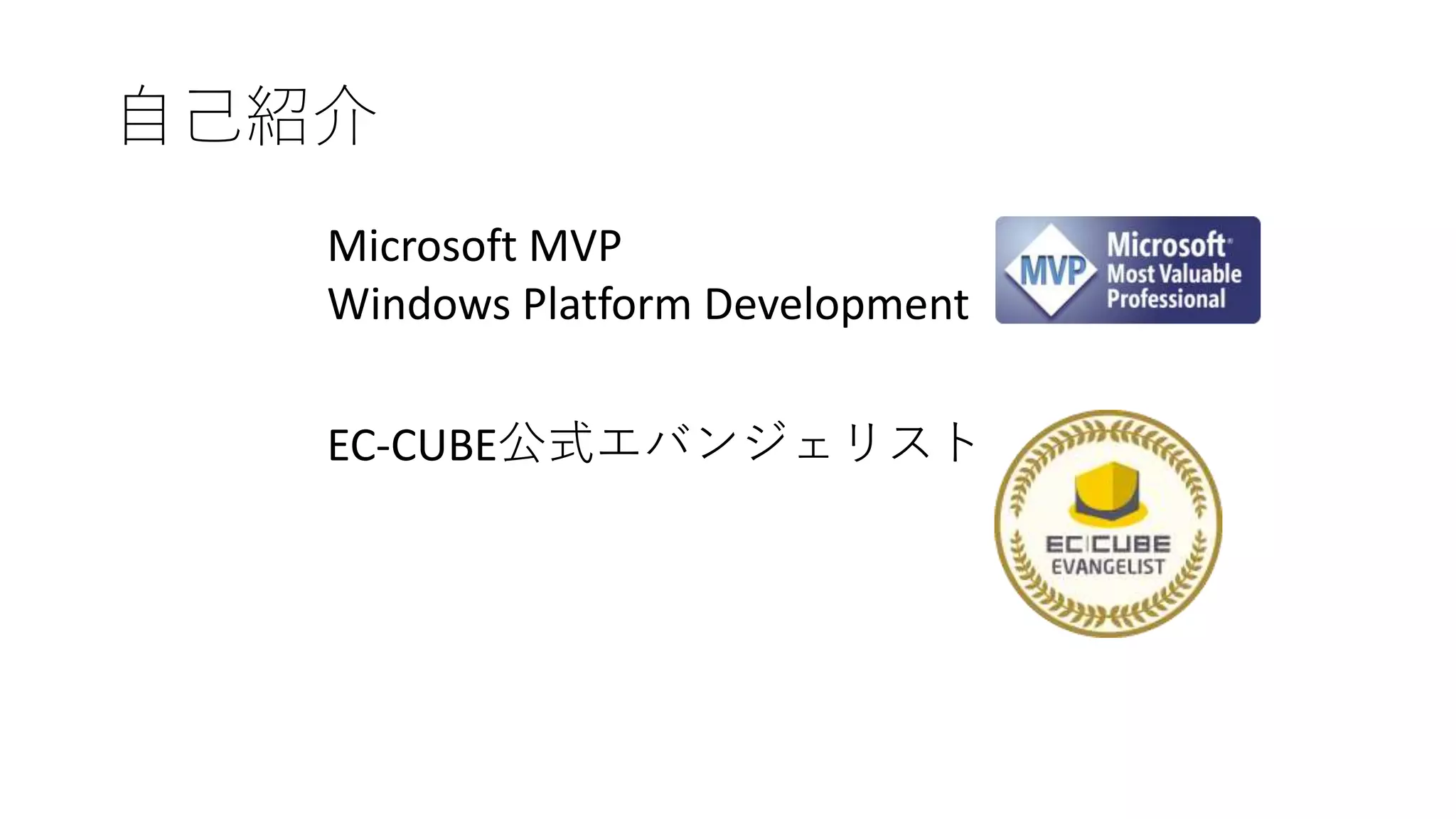 自己紹介
Microsoft MVP
Windows Platform Development
EC-CUBE公式エバンジェリスト
 