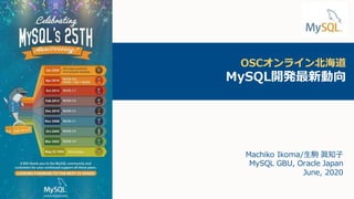OSCオンライン北海道
MySQL開発最新動向
Machiko Ikoma/生駒 眞知子
MySQL GBU, Oracle Japan
June, 2020
 