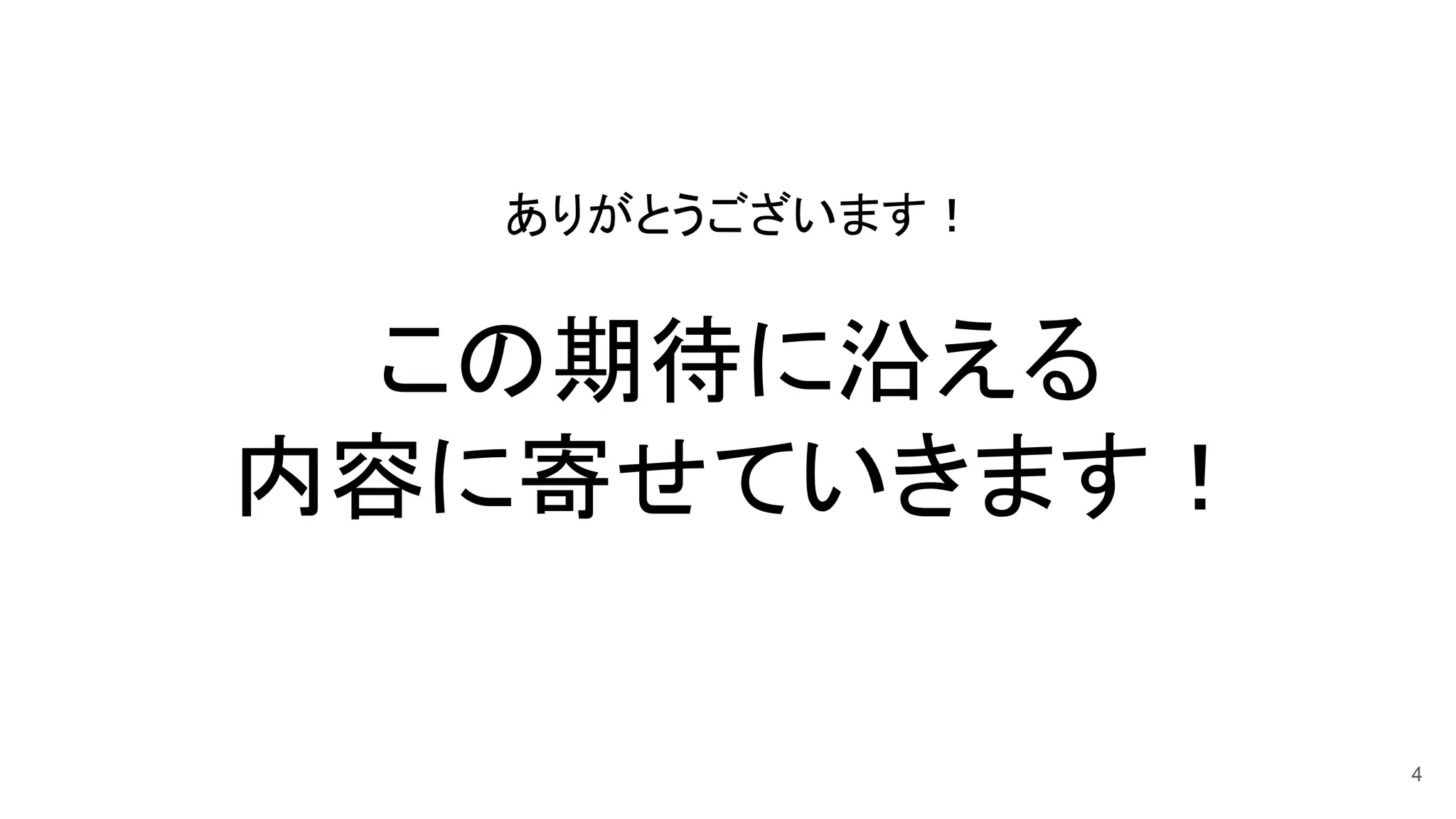 ありがとうございます！ 
 
この期待に沿える 
内容に寄せていきます！ 
4
 