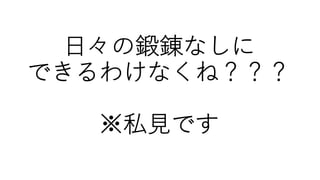 ⽇々の鍛錬なしに
できるわけなくね？？？
※私⾒です
 