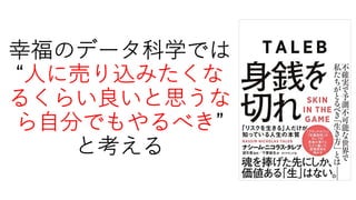 幸福のデータ科学では
“⼈に売り込みたくな
るくらい良いと思うな
ら⾃分でもやるべき”
と考える
 