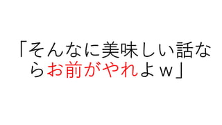 「そんなに美味しい話な
らお前がやれよｗ」
 