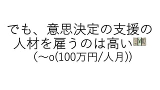 でも、意思決定の⽀援の
⼈材を雇うのは⾼い 💴
（〜o(100万円/⼈⽉))
 