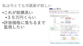 私は今とても冷蔵庫が欲しい
•これが結構⾼い
•３０万円くらい
•許容価格に落ちるまで
監視したい
https://kakaku.com/item/K0001233636/
 