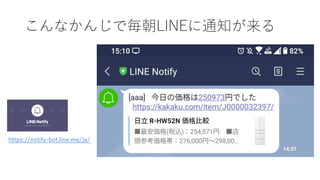 こんなかんじで毎朝LINEに通知が来る
https://notify-bot.line.me/ja/
 